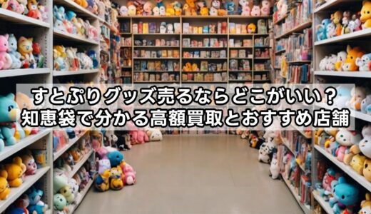 すとぷりグッズ売るならどこがいい？知恵袋で分かる高額買取とおすすめ店舗