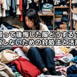 買って後悔した服どうする？失敗しないための対処法と活用術