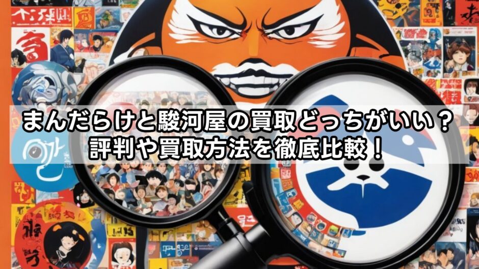 まんだらけと駿河屋の買取どっちがいい？評判や買取方法を徹底比較！