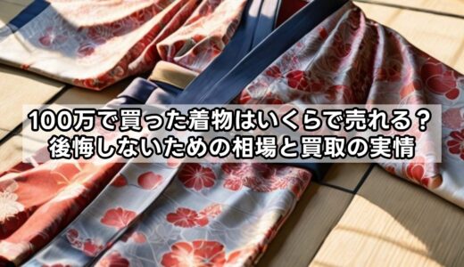 100万で買った着物はいくらで売れる？後悔しないための相場と買取の実情