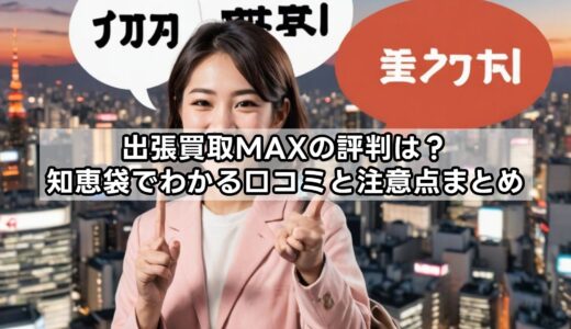出張買取MAXの評判は？知恵袋でわかる口コミと注意点まとめ