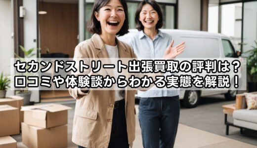 セカンドストリート出張買取の評判は？口コミや体験談からわかる実態を解説！