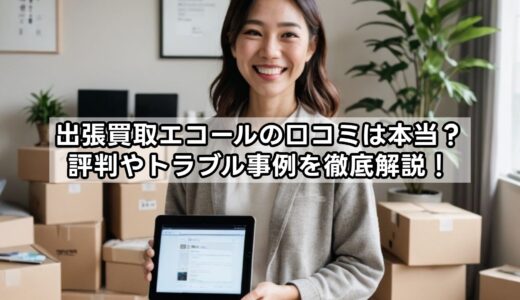 出張買取エコールの口コミは本当？評判やトラブル事例を徹底解説！