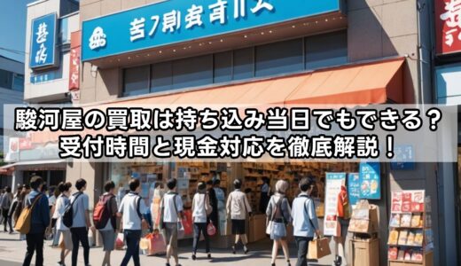 駿河屋の買取は持ち込み当日でもできる？受付時間と現金対応を徹底解説！