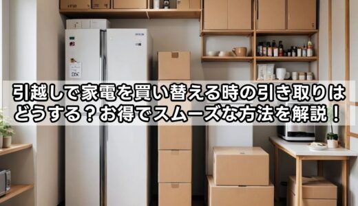 引越しで家電を買い替える時の引き取りはどうする？お得でスムーズな方法を解説！