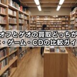 ブックオフとゲオの買取どっちがいい？本・ゲーム・CDの比較ガイド