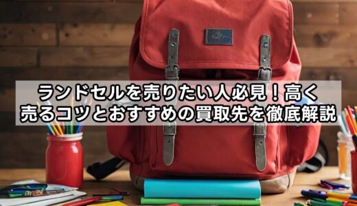 ランドセルを売りたい人必見！高く売るコツとおすすめの買取先を徹底解説