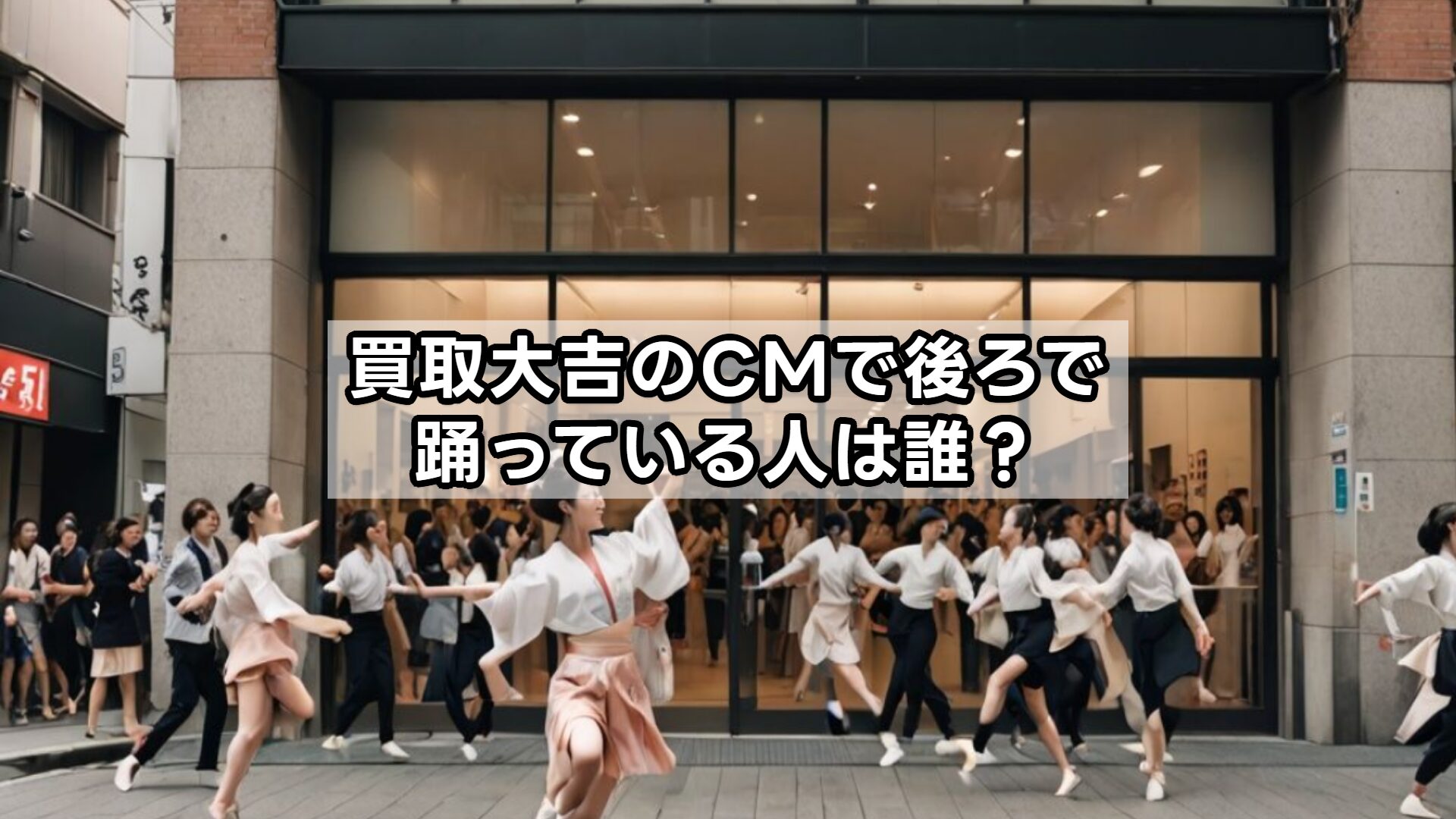 買取大吉のCMで後ろで踊っている人は誰？