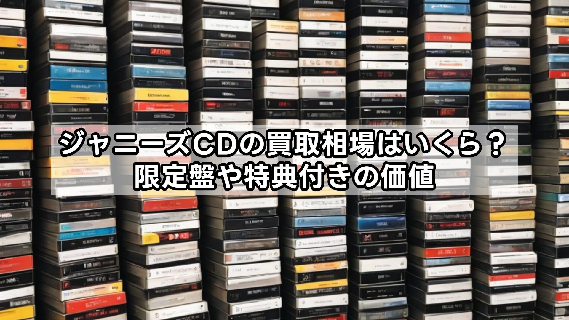 ジャニーズCDの買取相場はいくら？限定盤や特典付きの価値