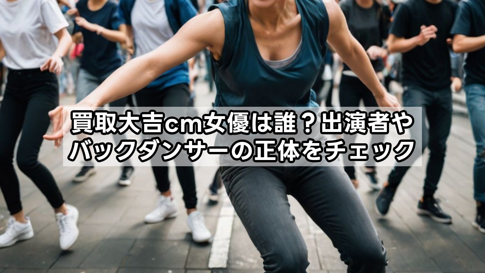 買取大吉cm女優は誰？出演者やバックダンサーの正体をチェック