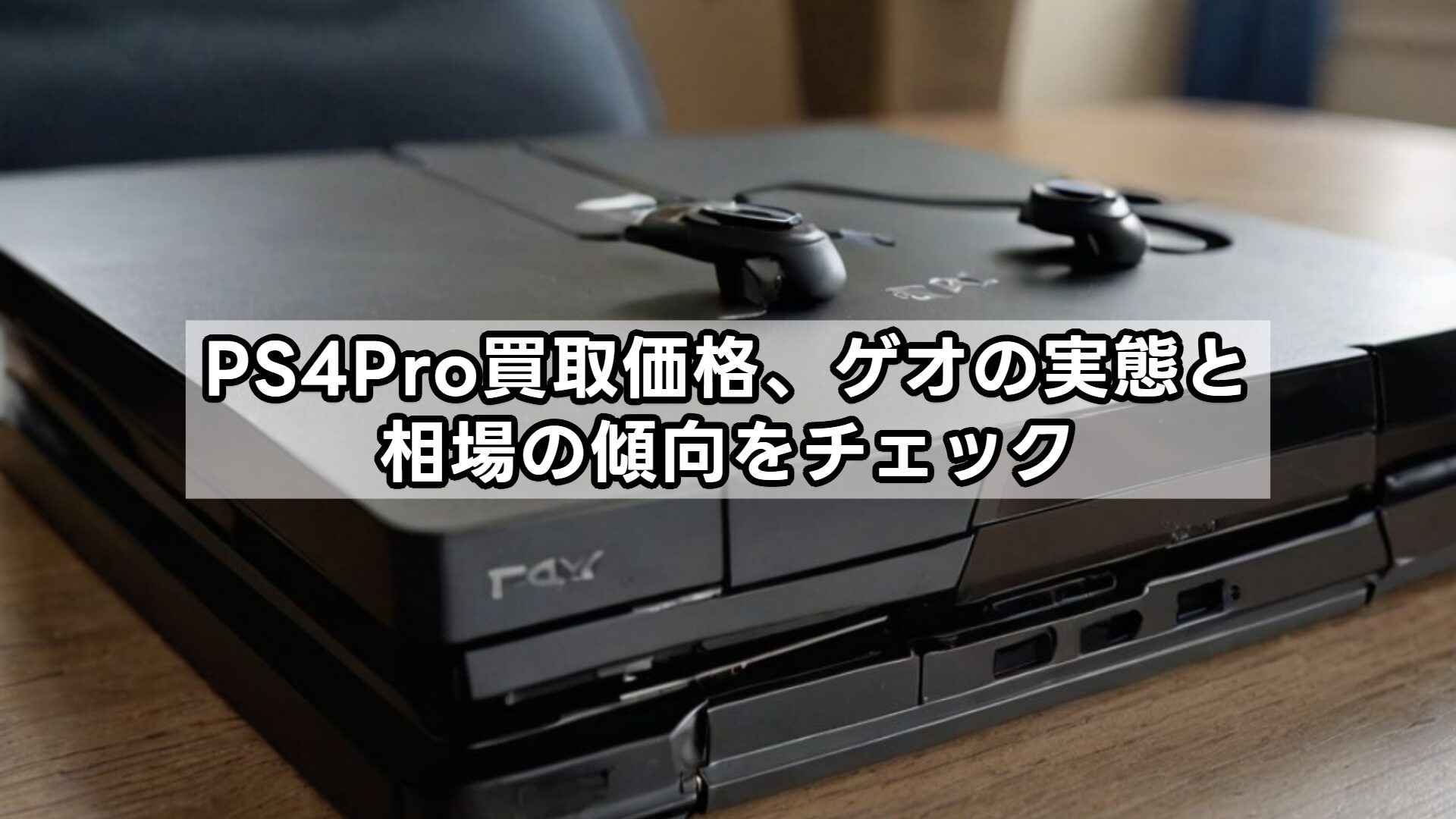 PS4Pro買取価格、ゲオの実態と相場の傾向をチェック