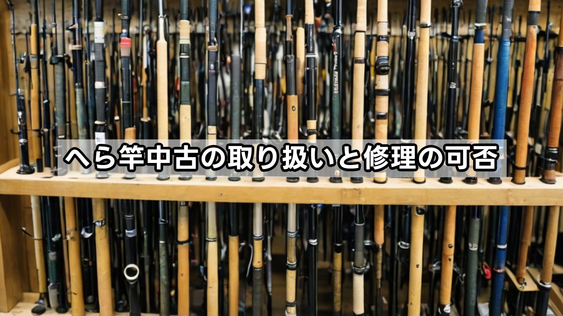 へら竿中古の取り扱いと修理の可否