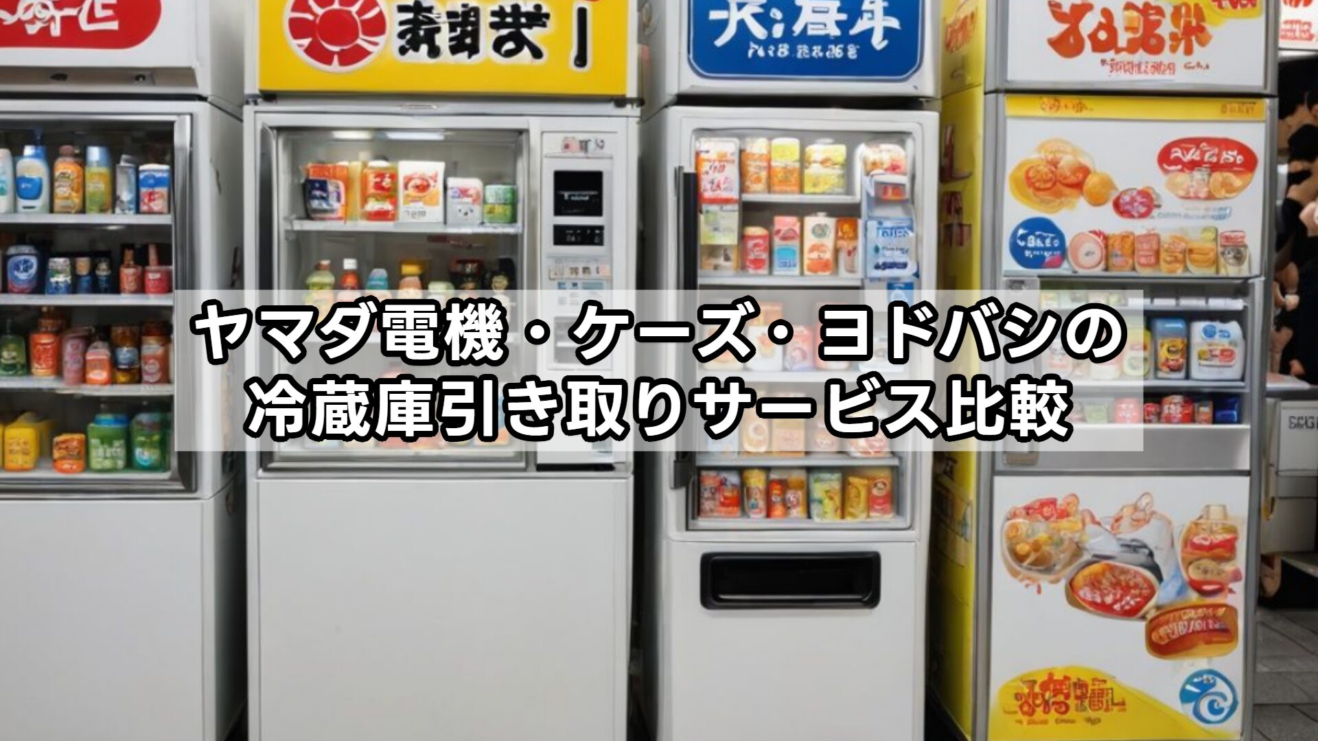 ヤマダ電機・ケーズ・ヨドバシの冷蔵庫引き取りサービス比較