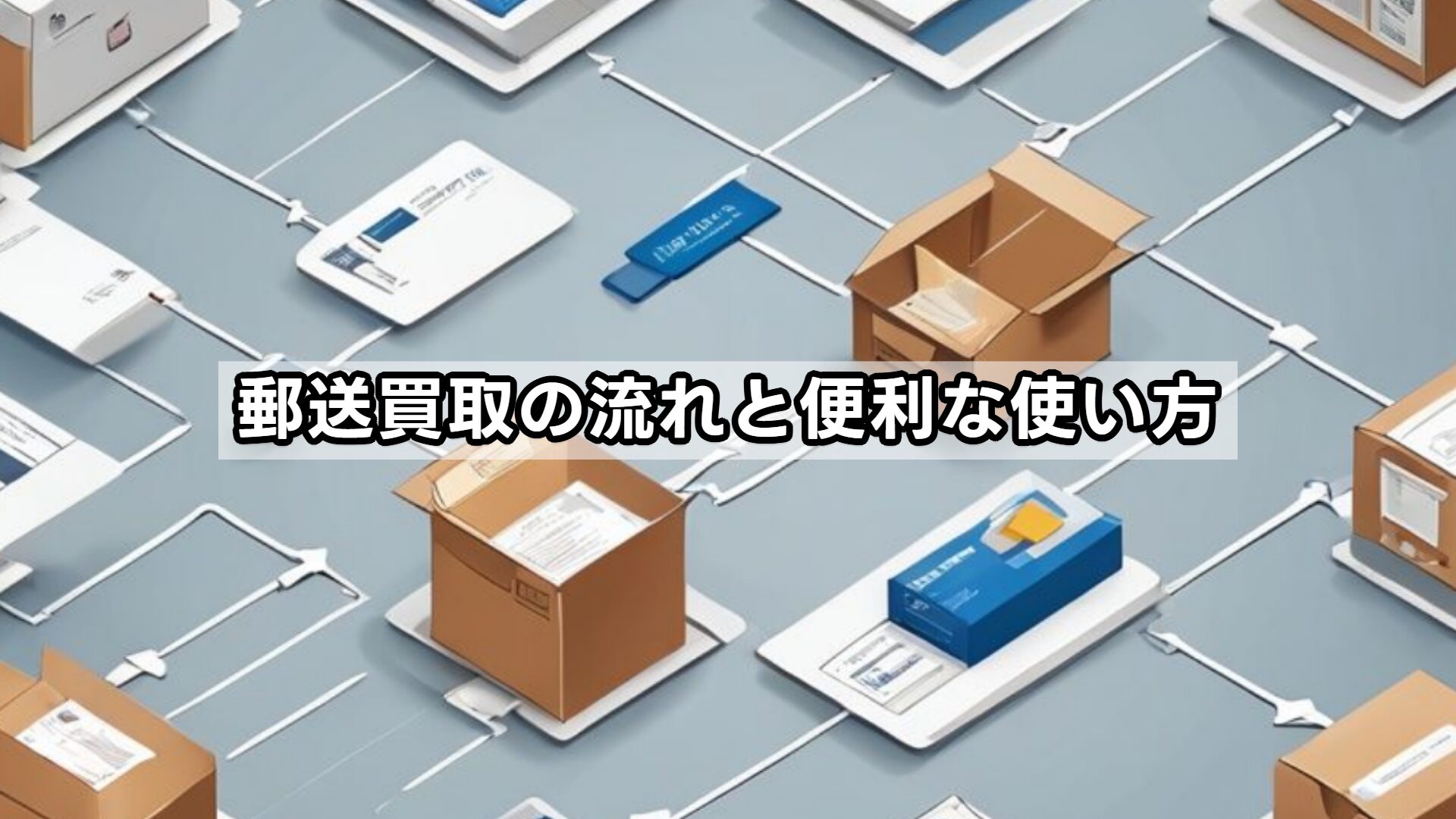 郵送買取の流れと便利な使い方
