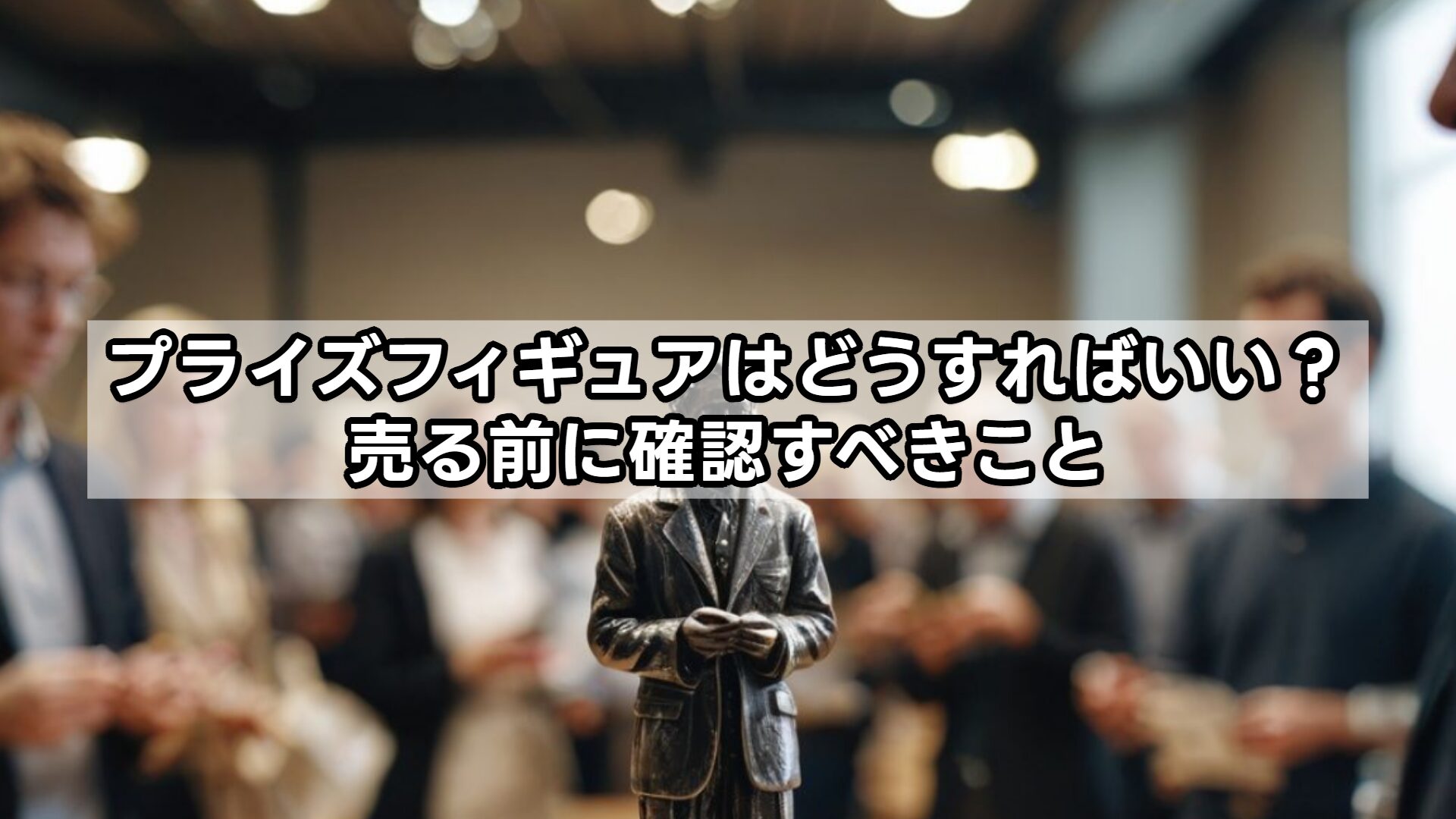 プライズフィギュアはどうすればいい？売る前に確認すべきこと