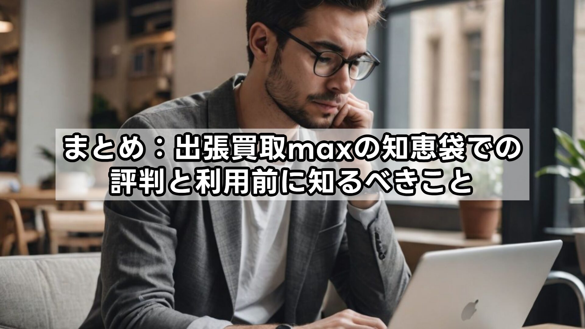 まとめ：出張買取MAXの知恵袋での評判と利用前に知るべきこと