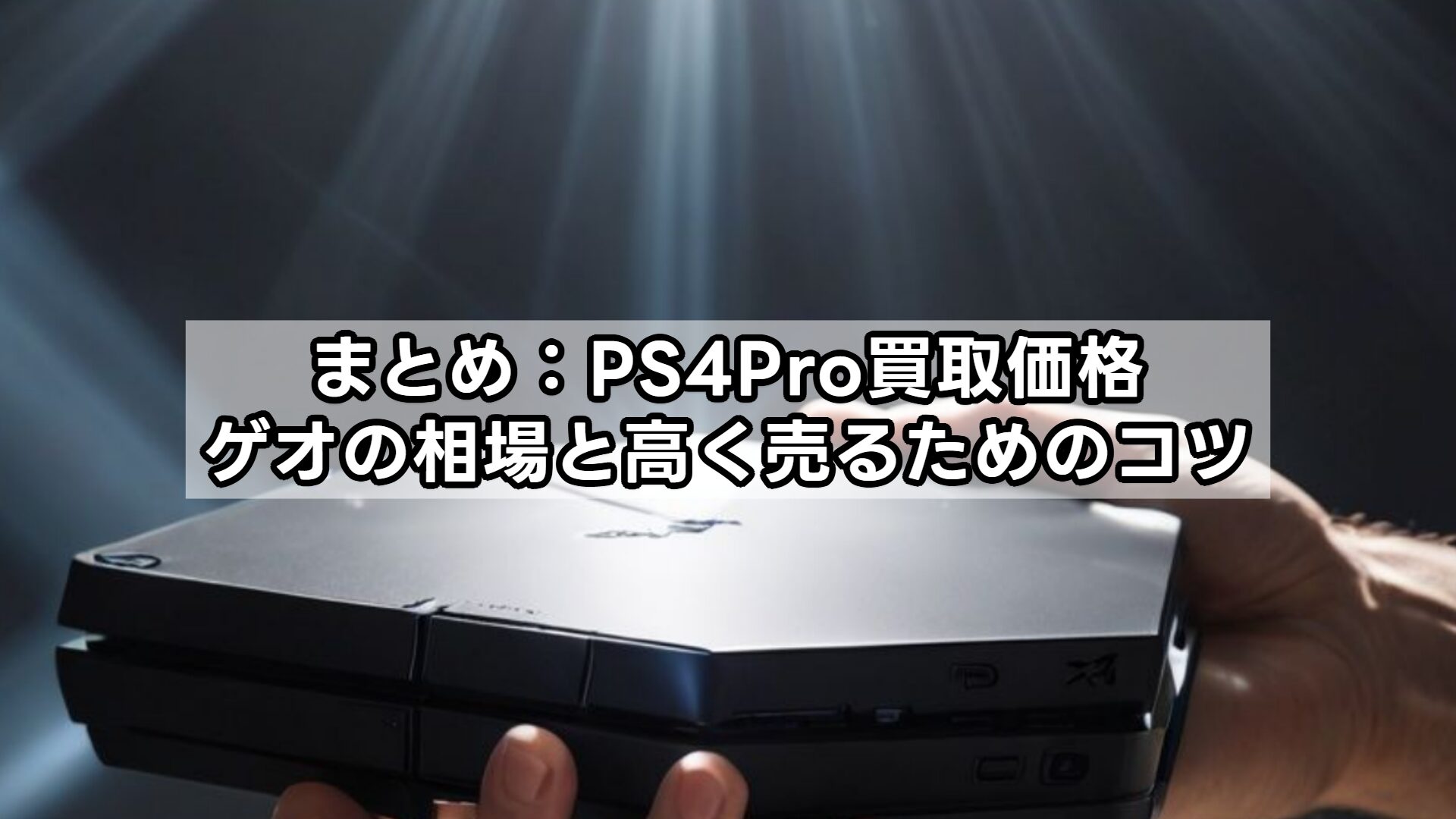 まとめ:PS4Pro買取価格、ゲオの相場と高く売るためのコツ