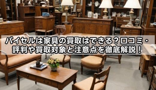 バイセルは家具の買取はできる？口コミ・評判や買取対象と注意点を徹底解説！