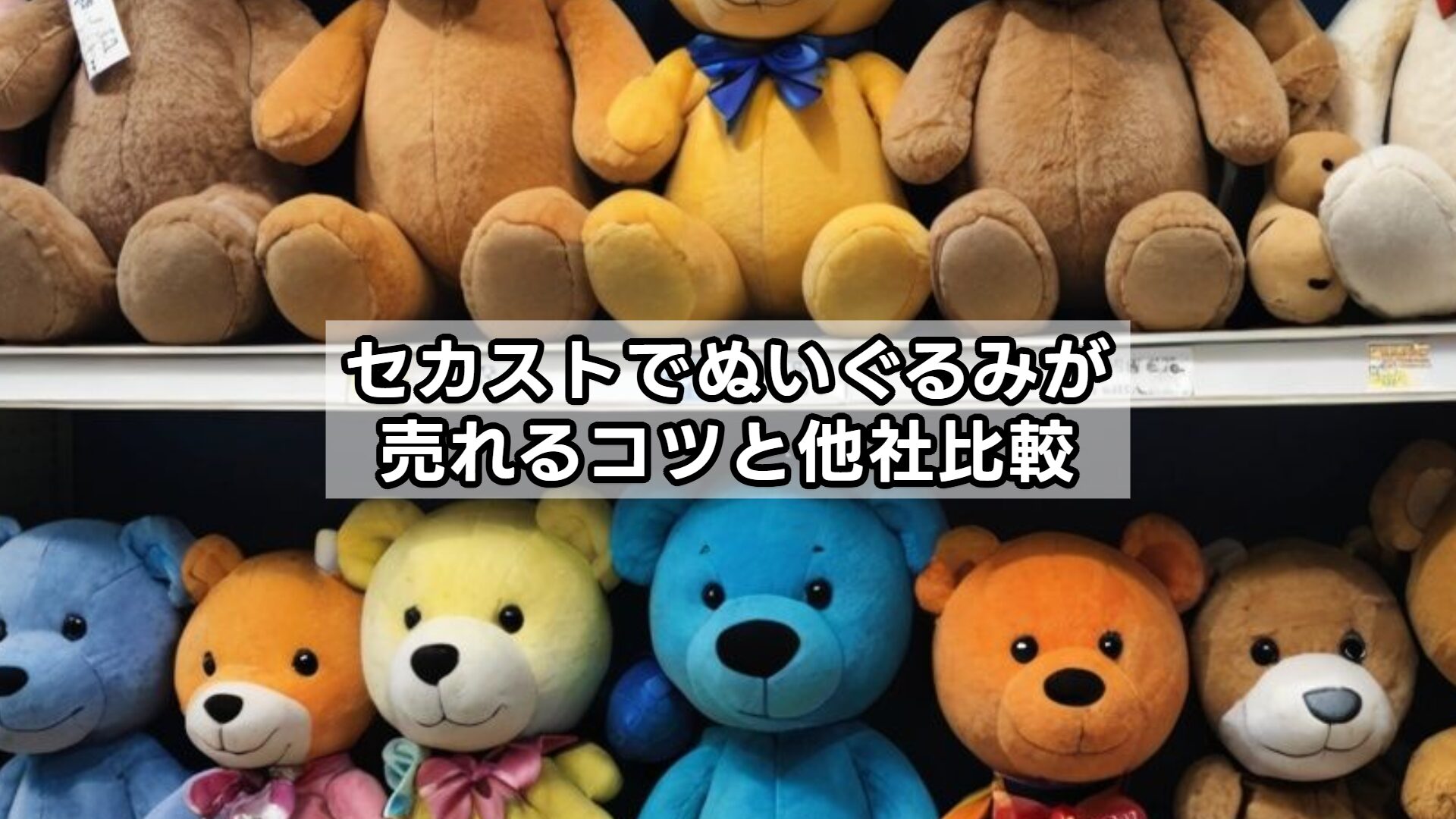 セカストでぬいぐるみが売れるコツと他社比較