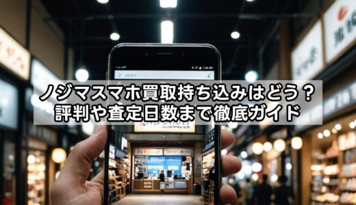 ノジマスマホ買取持ち込みはどう？評判や査定日数まで徹底ガイド