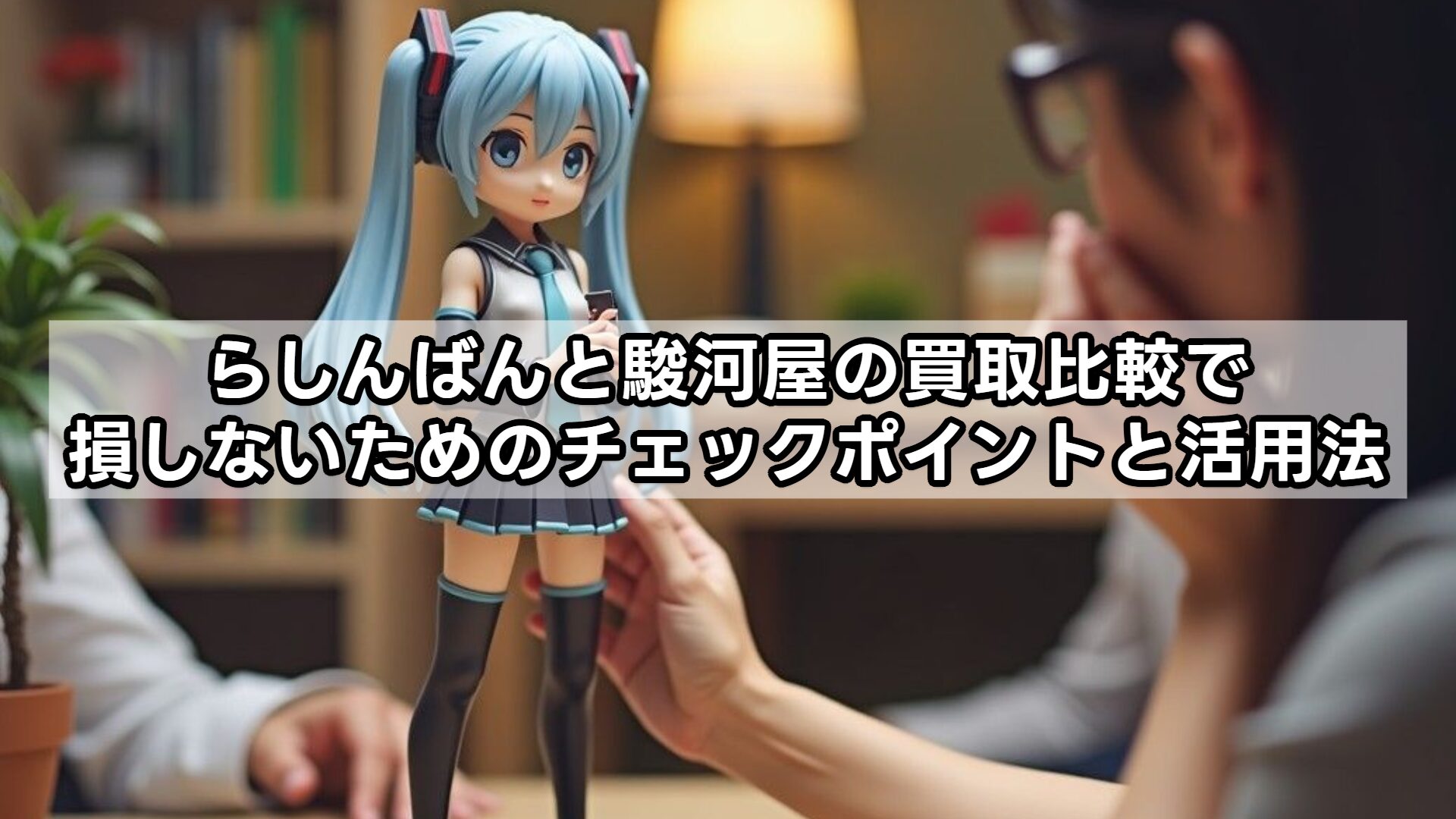 らしんばんと駿河屋の買取比較で損しないためのチェックポイントと活用法