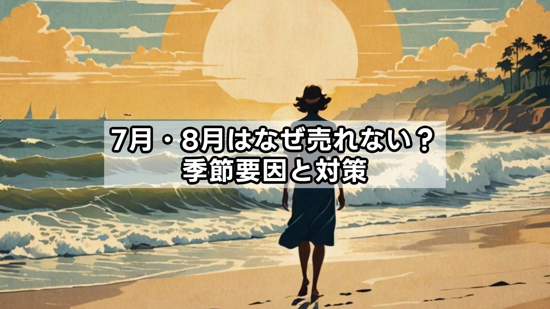 7月・8月はなぜ売れない?季節要因と対策