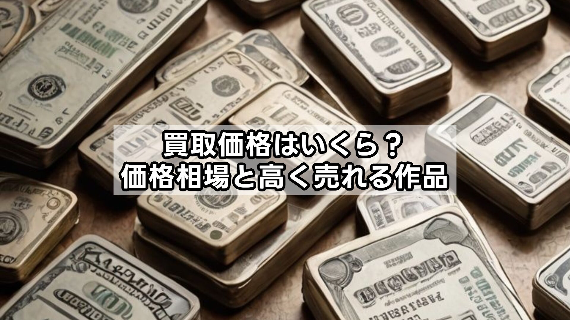 買取価格はいくら?価格相場と高く売れる作品