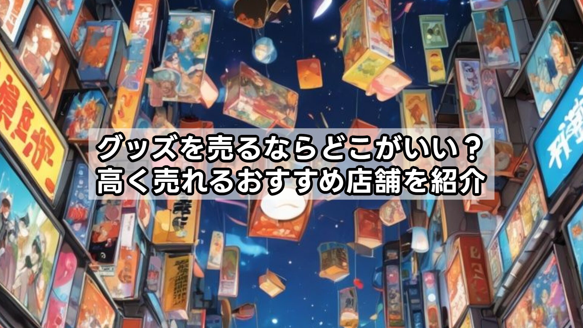 グッズを売るならどこがいい？高く売れるおすすめ店舗を紹介