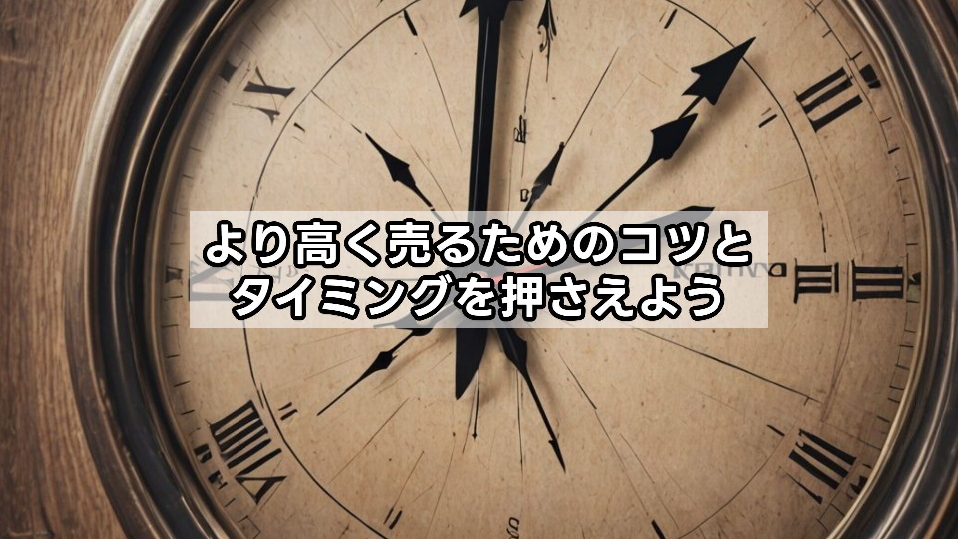 より高く売るためのコツとタイミングを押さえよう