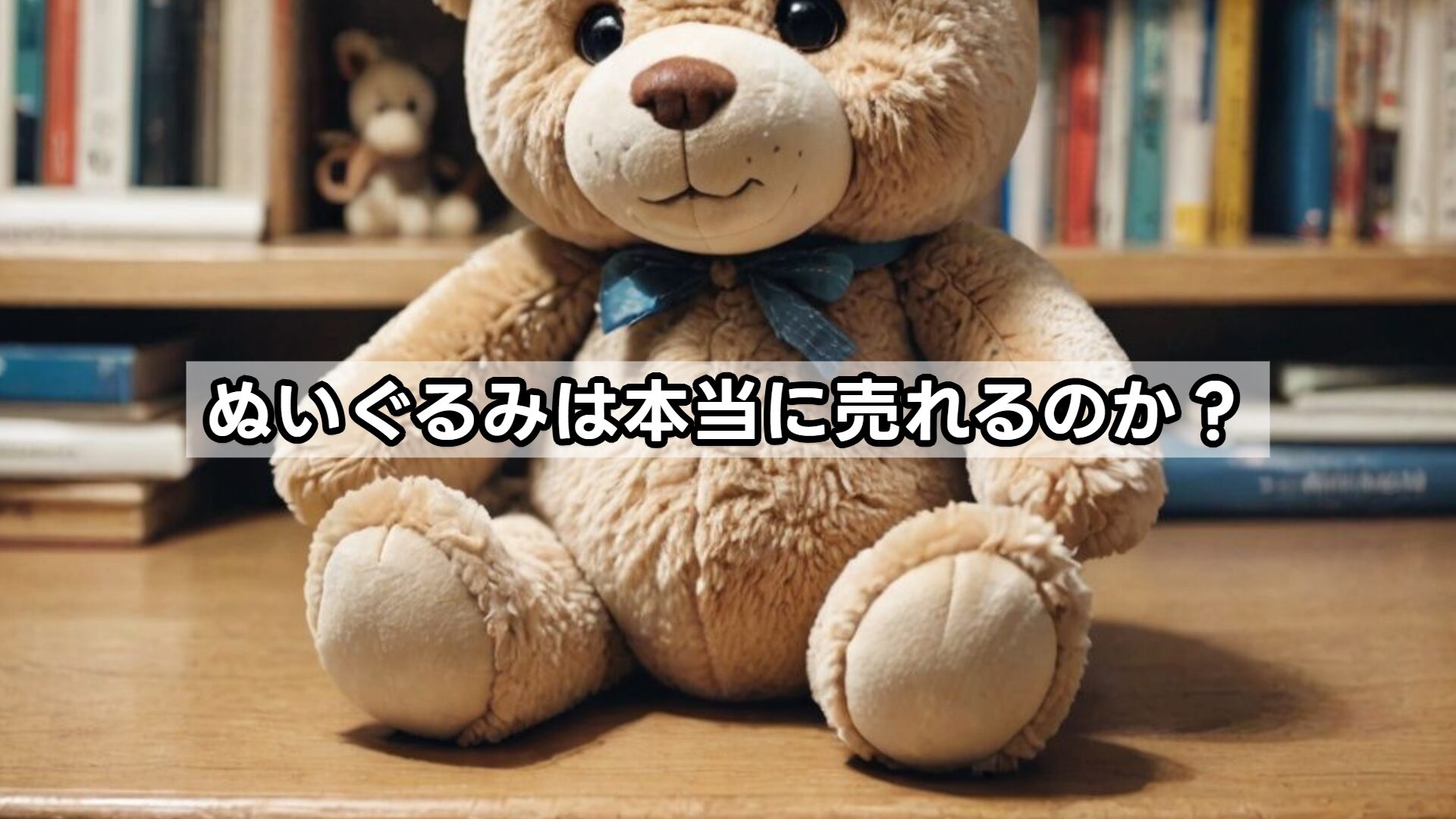 ぬいぐるみは本当に売れるのか?