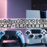 ps5買ったらps4どうする？データ移行・引き継ぎ・活用方法を徹底解説！