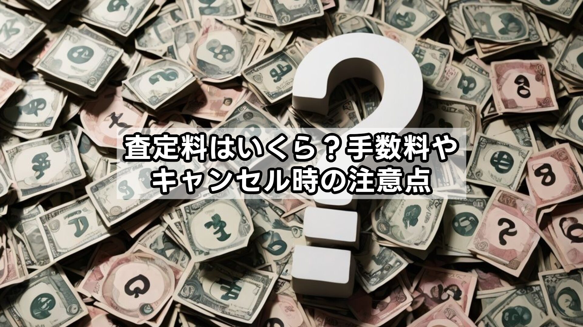 査定料はいくら？手数料やキャンセル時の注意点
