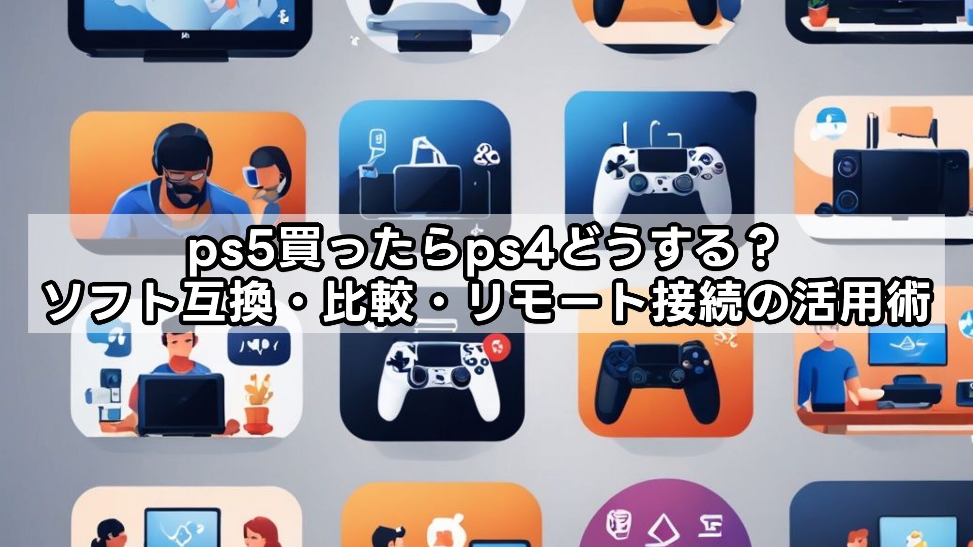 ps5買ったらps4どうする?ソフト互換・比較・リモート接続の活用術
