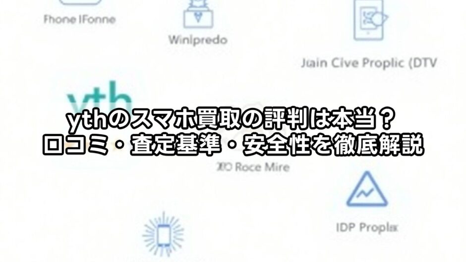 ythのスマホ買取の評判は本当？口コミ・査定基準・安全性を徹底解説