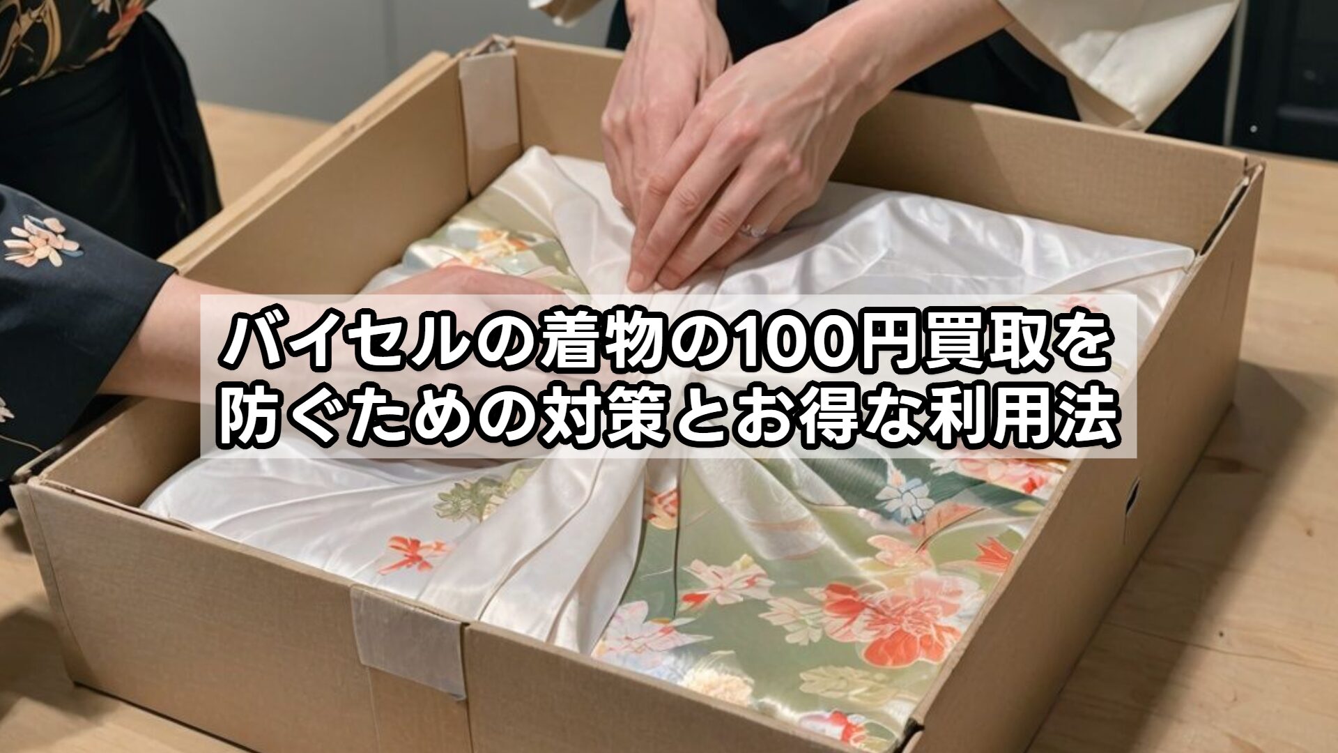 バイセルの着物の100円買取を防ぐための対策とお得な利用法