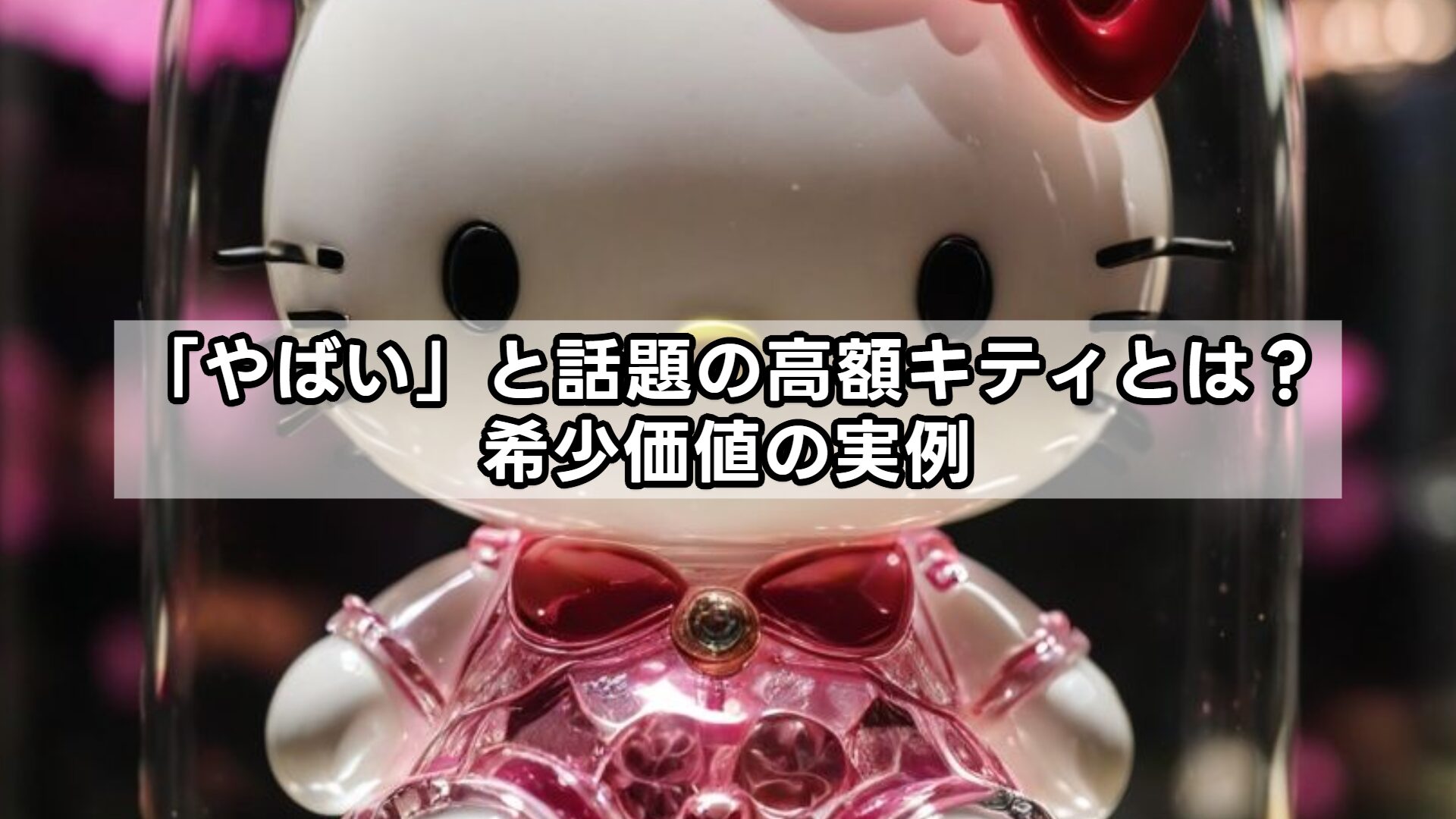 「やばい」と話題の高額キティとは？希少価値の実例