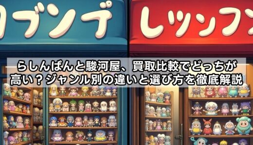 らしんばんと駿河屋、買取比較でどっちが高い？ジャンル別の違いと選び方を徹底解説