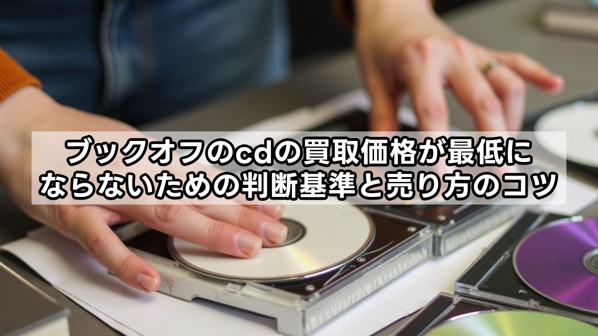 ブックオフのcdの買取価格が最低にならないための判断基準と売り方のコツ