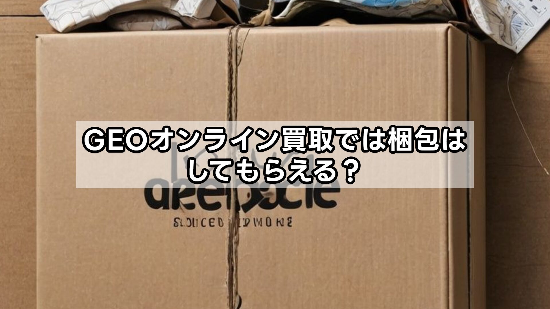 GEOオンライン買取では梱包はしてもらえる?
