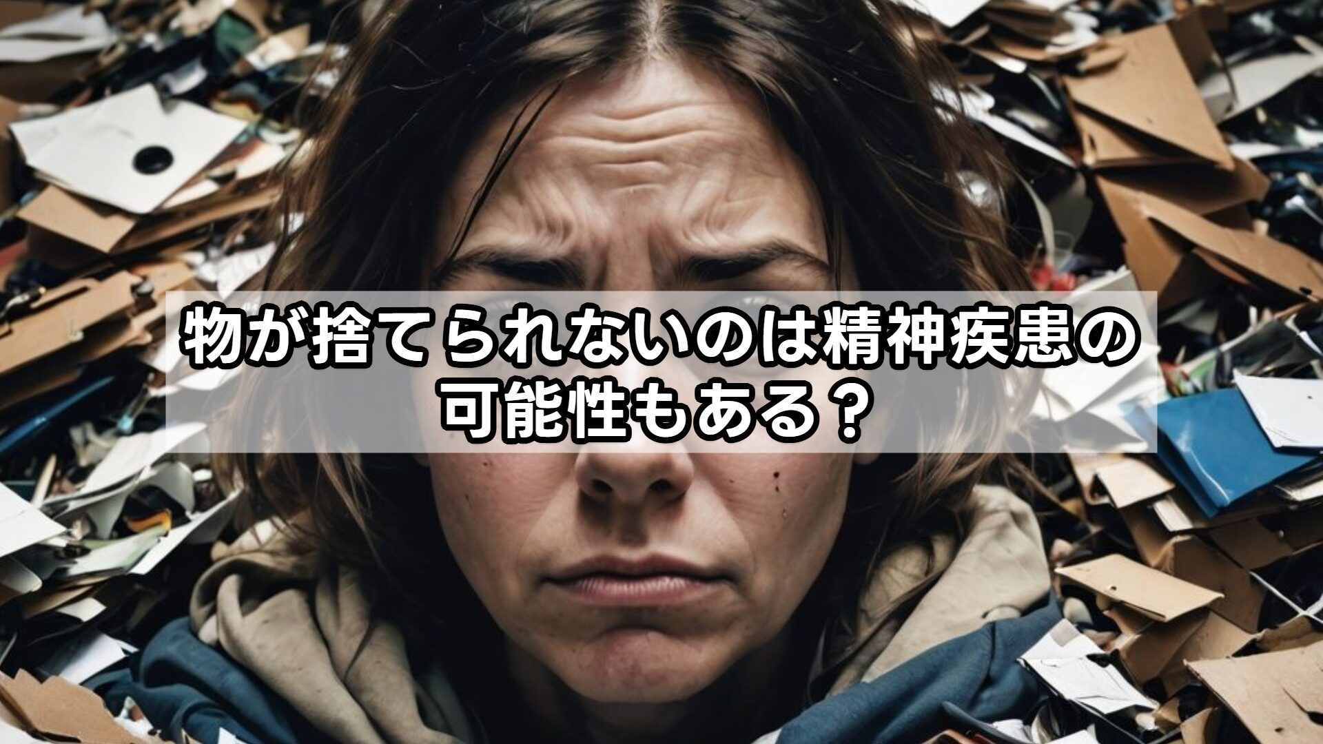 物が捨てられないのは精神疾患の可能性もある？