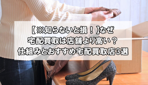 【※知らないと損！】なぜ宅配買取は店舗より高い？仕組みとおすすめ宅配買取店3選