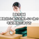【保存版】買取初心者が失敗しない為の宅配買取の選び方