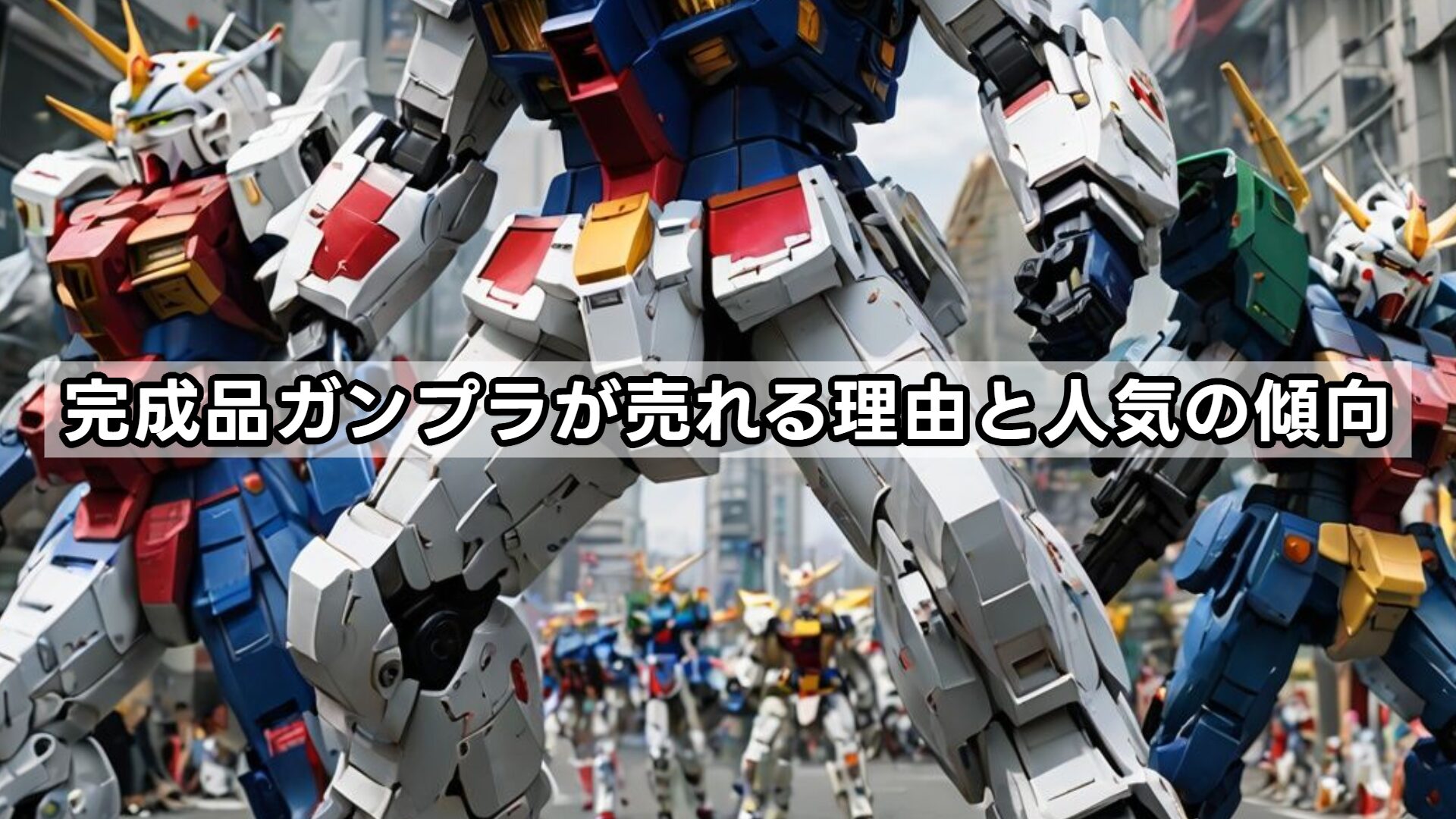完成品ガンプラが売れる理由と人気の傾向