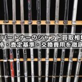 ゴルフパートナーのシャフト買取相場は?買取価格・査定基準・交換費用を徹底解説!