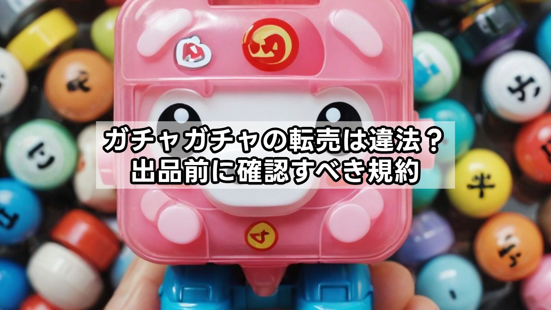 ガチャガチャの転売は違法?出品前に確認すべき規約