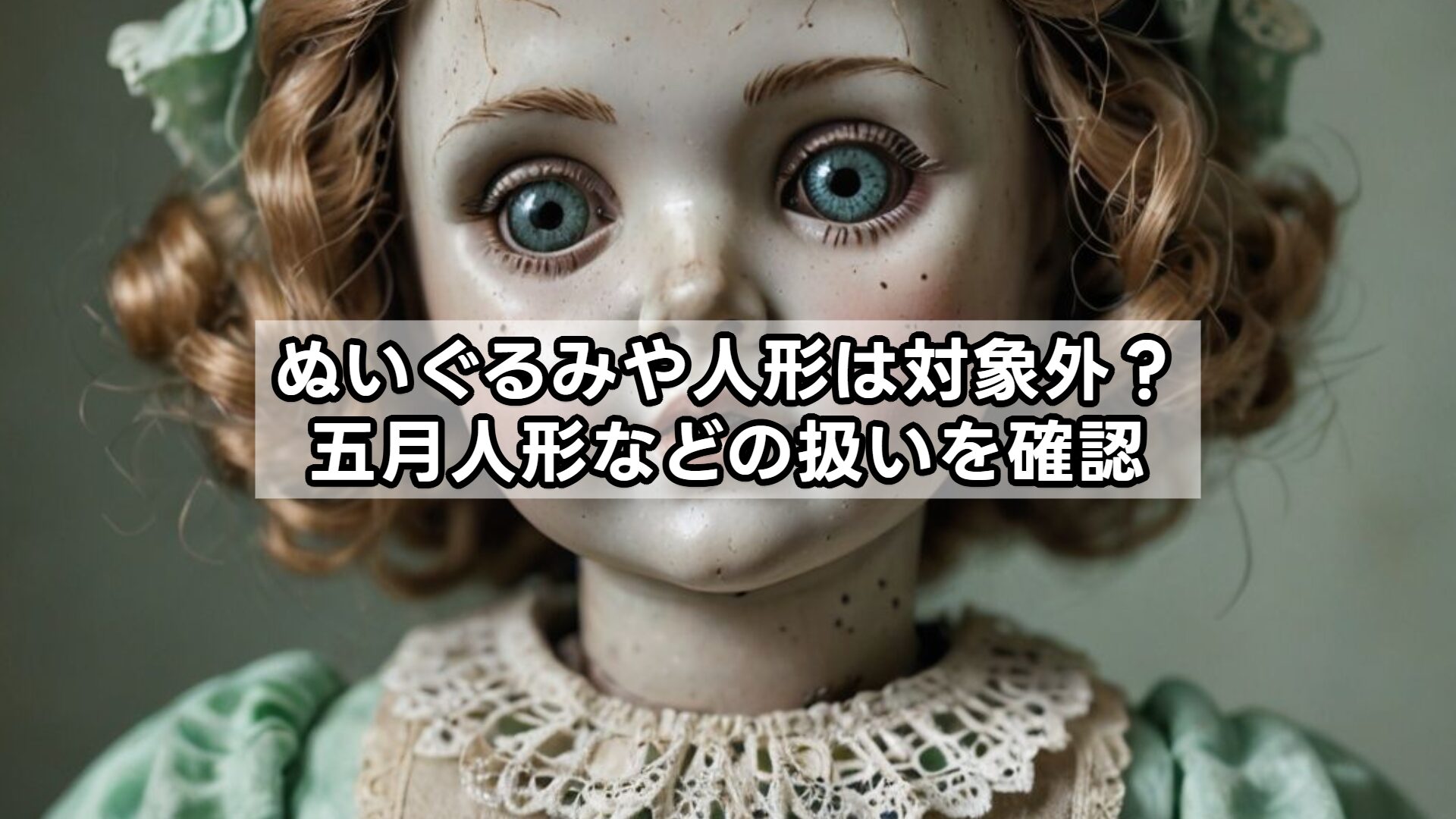 ぬいぐるみや人形は対象外？五月人形などの扱いを確認