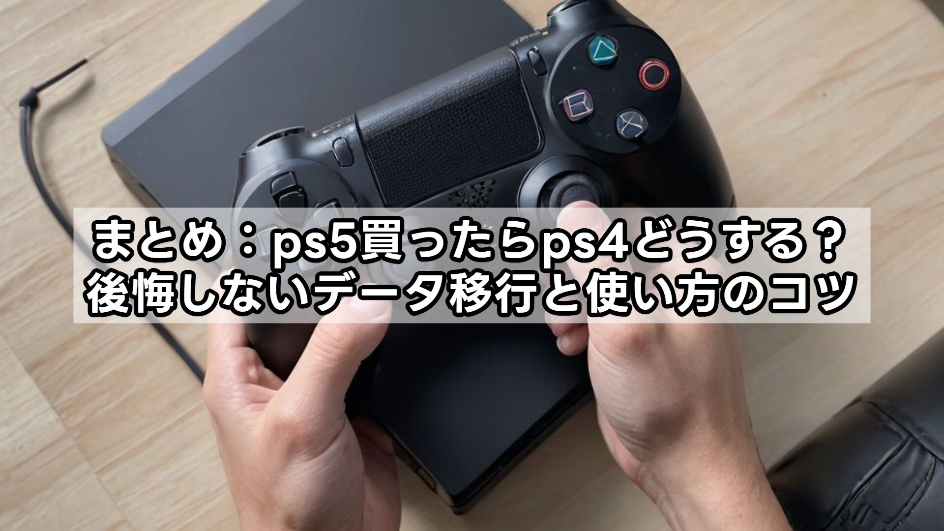 まとめ:ps5買ったらps4どうする?後悔しないデータ移行と使い方のコツ