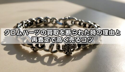 クロムハーツの買取を断られた時の理由と再査定で高く売るコツ