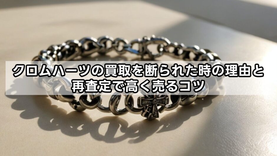 クロムハーツの買取を断られた時の理由と再査定で高く売るコツ