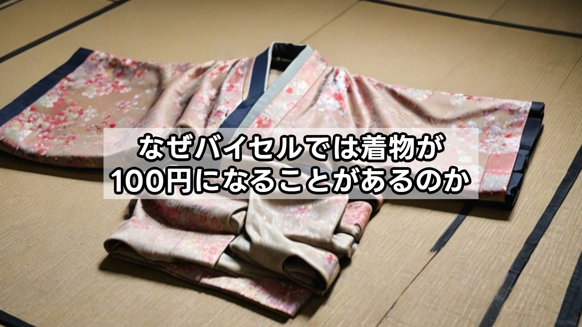 なぜバイセルでは着物が100円になることがあるのか